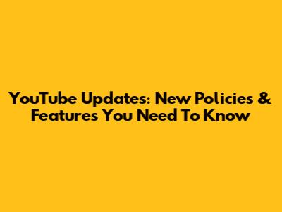 YouTube Updates: New Policies & Features You Need To Know
