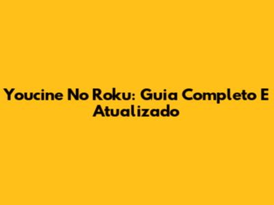 Youcine No Roku: Guia Completo E Atualizado