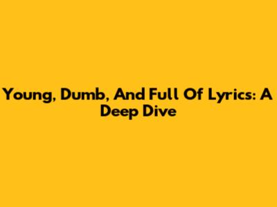 Young, Dumb, And Full Of Lyrics: A Deep Dive