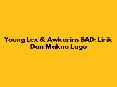 Young Lex & Awkarin's "BAD": Lirik Dan Makna Lagu