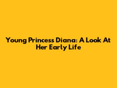 Young Princess Diana: A Look At Her Early Life
