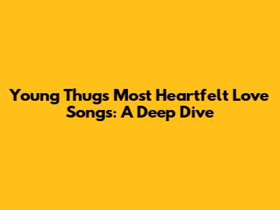 Young Thug's Most Heartfelt Love Songs: A Deep Dive