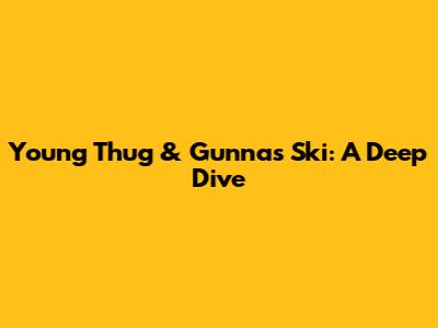 Young Thug & Gunna's 'Ski': A Deep Dive