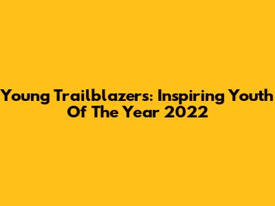 Young Trailblazers: Inspiring Youth Of The Year 2022