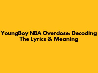 YoungBoy NBA Overdose: Decoding The Lyrics & Meaning