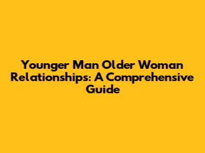 Younger Man Older Woman Relationships: A Comprehensive Guide