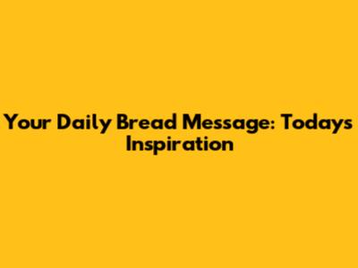 Your Daily Bread Message: Today's Inspiration