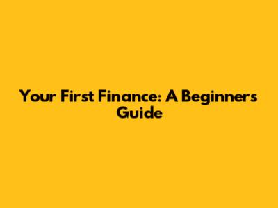 Your First Finance: A Beginner's Guide