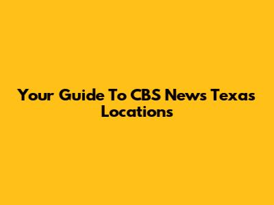 Your Guide To CBS News Texas Locations