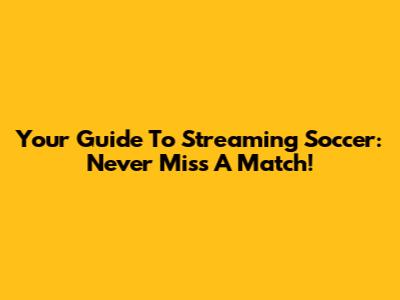 Your Guide To Streaming Soccer: Never Miss A Match!