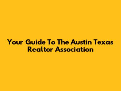 Your Guide To The Austin Texas Realtor Association