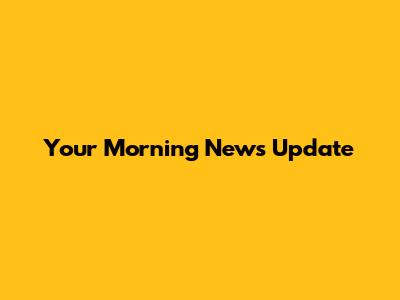 Your Morning News Update