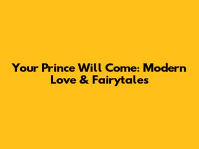 Your Prince Will Come: Modern Love & Fairytales