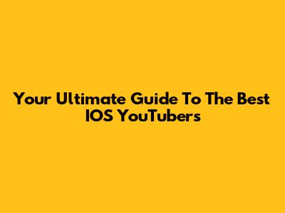 Your Ultimate Guide To The Best IOS YouTubers