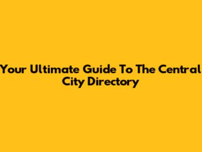 Your Ultimate Guide To The Central City Directory