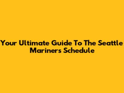 Your Ultimate Guide To The Seattle Mariners Schedule