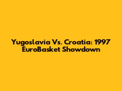Yugoslavia Vs. Croatia: 1997 EuroBasket Showdown