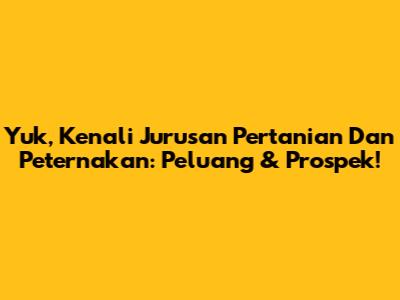 Yuk, Kenali Jurusan Pertanian Dan Peternakan: Peluang & Prospek!