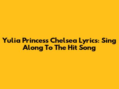 Yulia Princess Chelsea Lyrics: Sing Along To The Hit Song