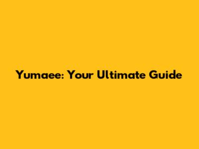 Yumaee: Your Ultimate Guide