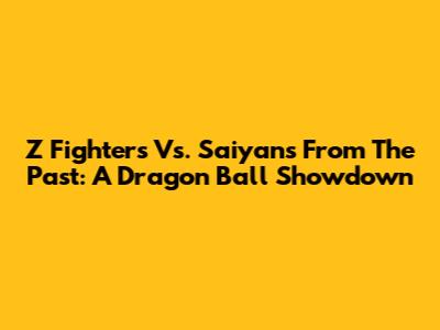 Z Fighters Vs. Saiyans From The Past: A Dragon Ball Showdown