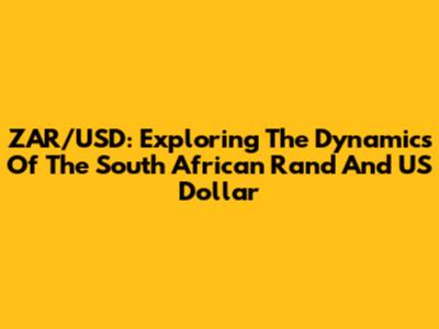 ZAR/USD: Exploring The Dynamics Of The South African Rand And US Dollar