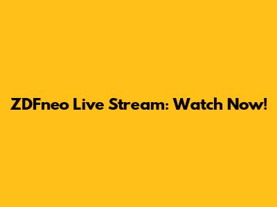 ZDFneo Live Stream: Watch Now!