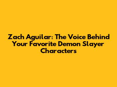 Zach Aguilar: The Voice Behind Your Favorite Demon Slayer Characters