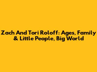 Zach And Tori Roloff: Ages, Family & Little People, Big World