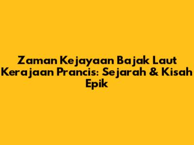 Zaman Kejayaan Bajak Laut Kerajaan Prancis: Sejarah & Kisah Epik