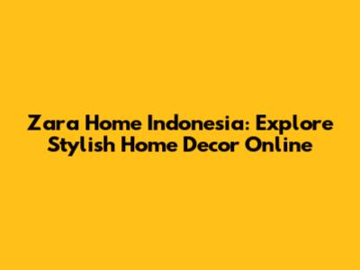 Zara Home Indonesia: Explore Stylish Home Decor Online
