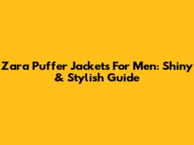 Zara Puffer Jackets For Men: Shiny & Stylish Guide