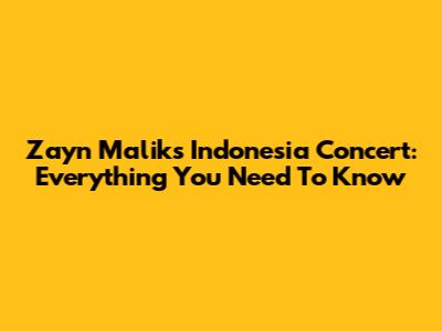 Zayn Malik's Indonesia Concert: Everything You Need To Know