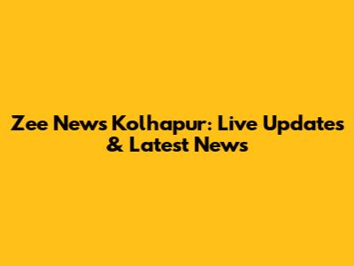 Zee News Kolhapur: Live Updates & Latest News