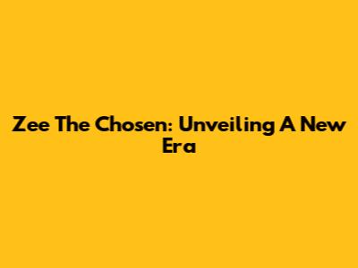 Zee The Chosen: Unveiling A New Era