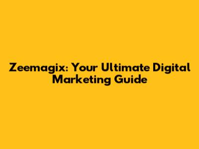 Zeemagix: Your Ultimate Digital Marketing Guide