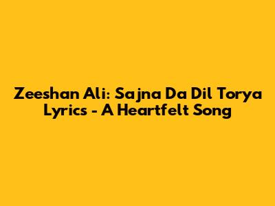 Zeeshan Ali: Sajna Da Dil Torya Lyrics - A Heartfelt Song