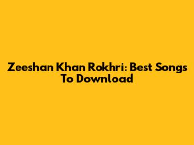 Zeeshan Khan Rokhri: Best Songs To Download