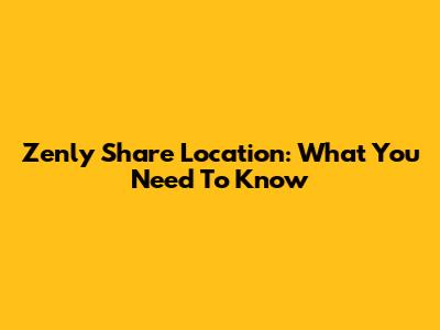 Zenly Share Location: What You Need To Know