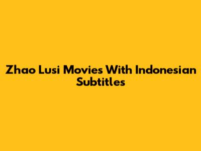 Zhao Lusi Movies With Indonesian Subtitles