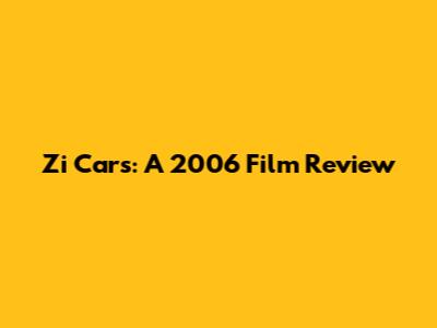 Zi Cars: A 2006 Film Review