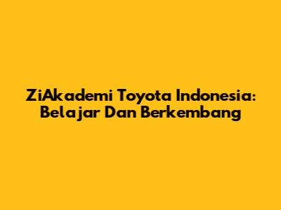 ZiAkademi Toyota Indonesia: Belajar Dan Berkembang