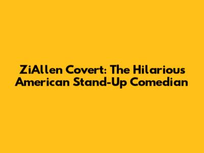 ZiAllen Covert: The Hilarious American Stand-Up Comedian