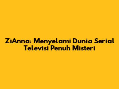 ZiAnna: Menyelami Dunia Serial Televisi Penuh Misteri