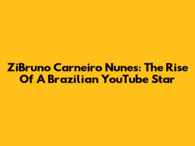 ZiBruno Carneiro Nunes: The Rise Of A Brazilian YouTube Star