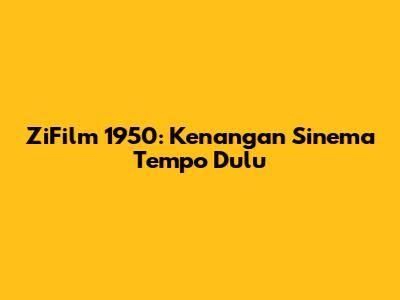 ZiFilm 1950: Kenangan Sinema Tempo Dulu