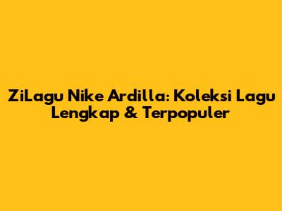 ZiLagu Nike Ardilla: Koleksi Lagu Lengkap & Terpopuler