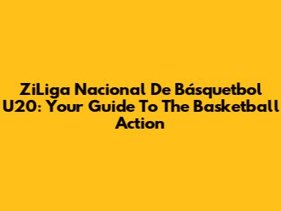 ZiLiga Nacional De Básquetbol U20: Your Guide To The Basketball Action