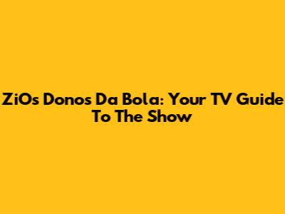 ZiOs Donos Da Bola: Your TV Guide To The Show