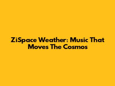 ZiSpace Weather: Music That Moves The Cosmos